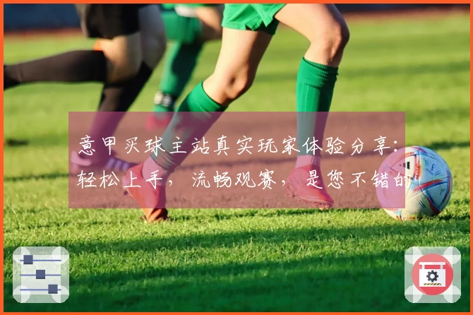 意甲买球主站真实玩家体验分享：轻松上手，流畅观赛，是您不错的选择