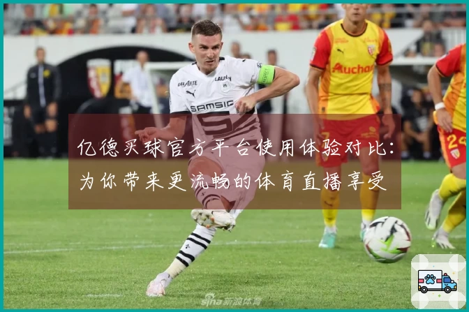 亿德买球官方平台使用体验对比：为你带来更流畅的体育直播享受