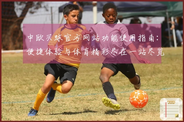中欧买球官方网站功能使用指南：便捷体验与体育精彩尽在一站尽览