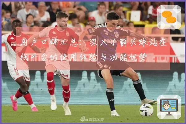 用户口碑汇总：深入了解买球站在线平台的使用体验与功能优势