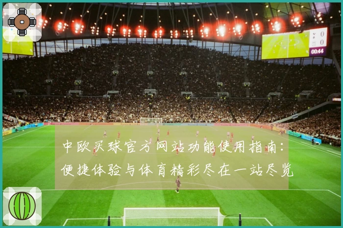 中欧买球官方网站功能使用指南：便捷体验与体育精彩尽在一站尽览