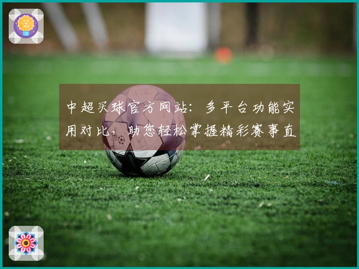 中超买球官方网站：多平台功能实用对比，助您轻松掌握精彩赛事直播体验