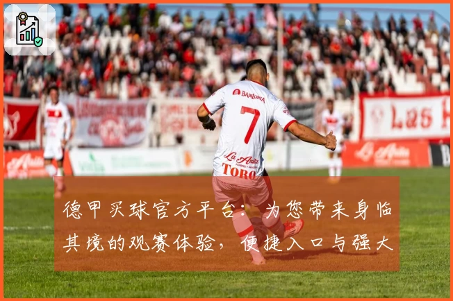 德甲买球官方平台：为您带来身临其境的观赛体验，便捷入口与强大功能一览无余