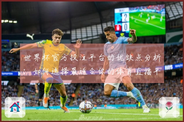 世界杯官方投注平台的优缺点分析：如何选择最适合你的体育直播平台