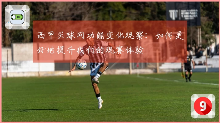 西甲买球网功能变化观察：如何更好地提升我们的观赛体验