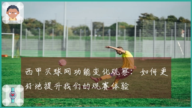 西甲买球网功能变化观察：如何更好地提升我们的观赛体验