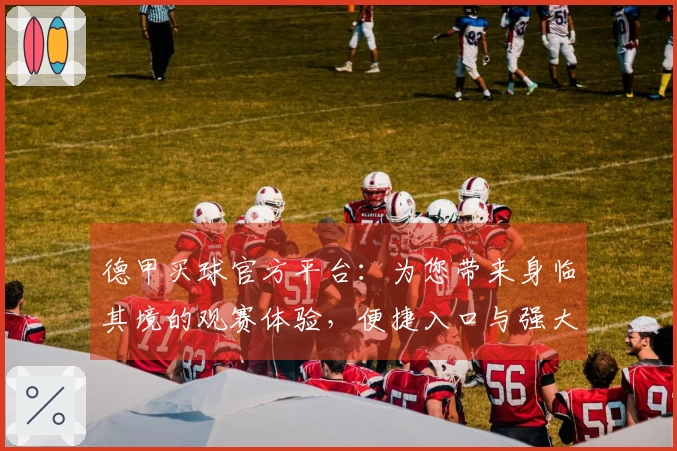 德甲买球官方平台：为您带来身临其境的观赛体验，便捷入口与强大功能一览无余